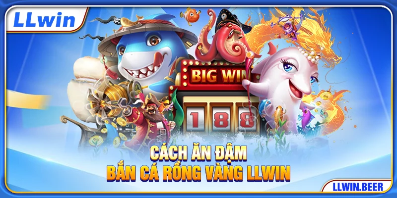 Cách ăn đậm bắn cá Rồng Vàng LLWIN