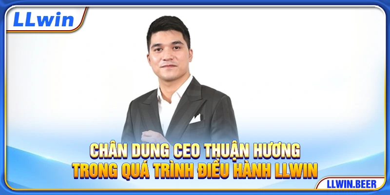 Chân dung CEO Thuận Hương trong quá trình điều hành LLWIN Chân dung CEO Thuận Hương trong quá trình điều hành LLWIN