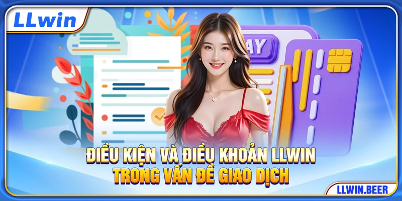 Điều kiện và điều khoản LLWIN trong vấn đề giao dịch Điều kiện và điều khoản LLWIN trong vấn đề giao dịch
