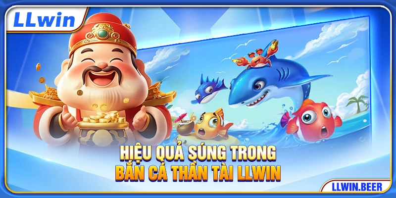Hiệu quả súng trong bắn cá Thần Tài LLWIN