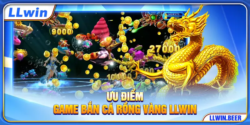 Ưu điểm game bắn cá Rồng Vàng LLWIN